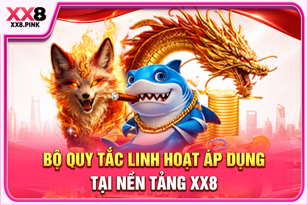 Bộ quy tắc linh hoạt áp dụng tại nền tảng XX8