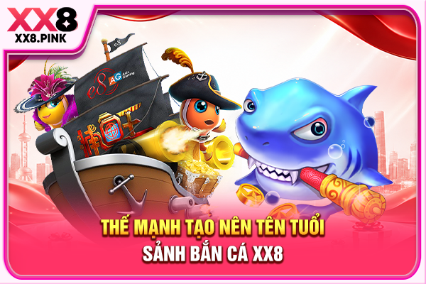 Thế mạnh tạo nên tên tuổi sảnh bắn cá XX8